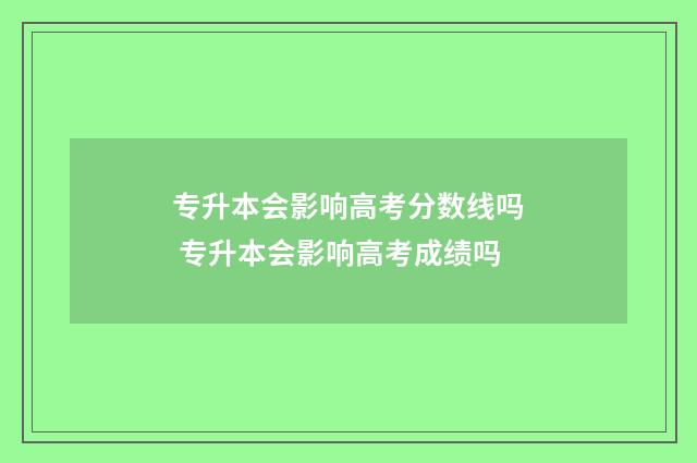 专升本会影响高考分数线吗 专升本会影响高考成绩吗