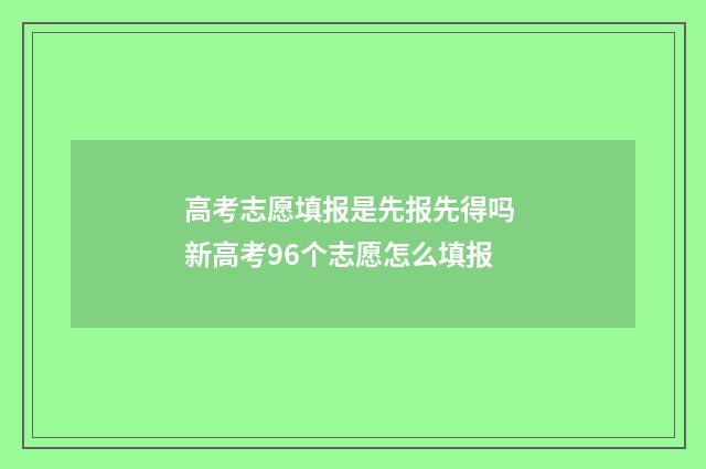 高考志愿填报是先报先得吗 新高考96个志愿怎么填报