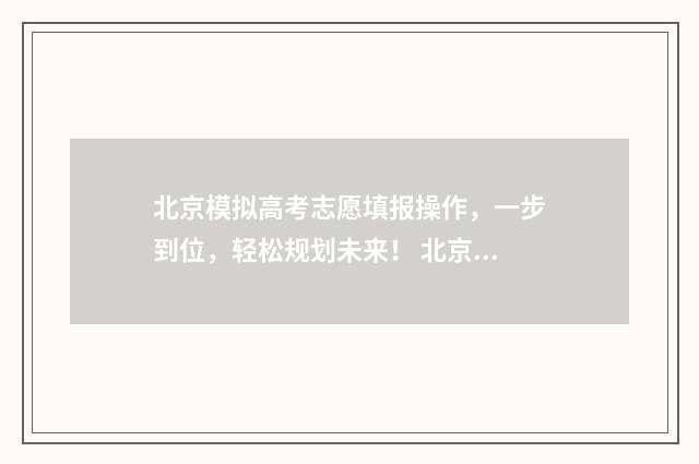 北京模拟高考志愿填报操作，一步到位，轻松规划未来！ 北京市高考模拟