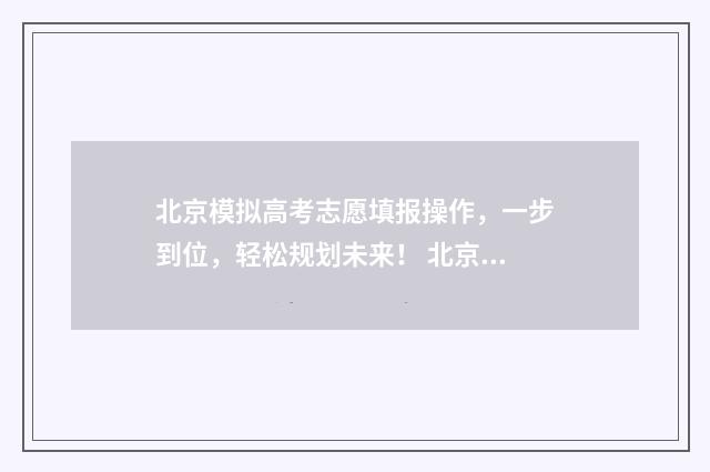 北京模拟高考志愿填报操作，一步到位，轻松规划未来！ 北京市高考模拟