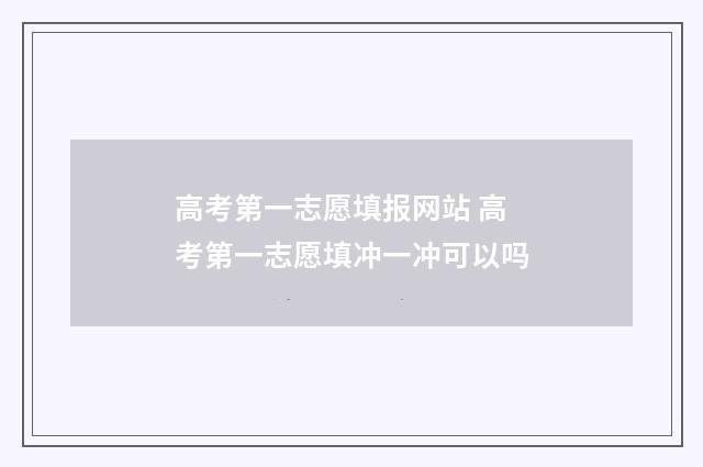 高考第一志愿填报网站 高考第一志愿填冲一冲可以吗