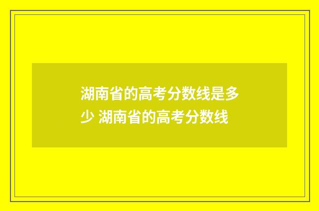 湖南省的高考分数线是多少 湖南省的高考分数线