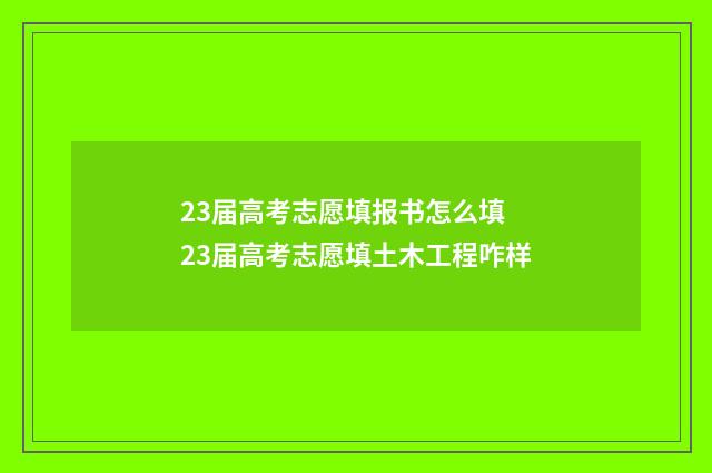 23届高考志愿填报书怎么填 23届高考志愿填土木工程咋样