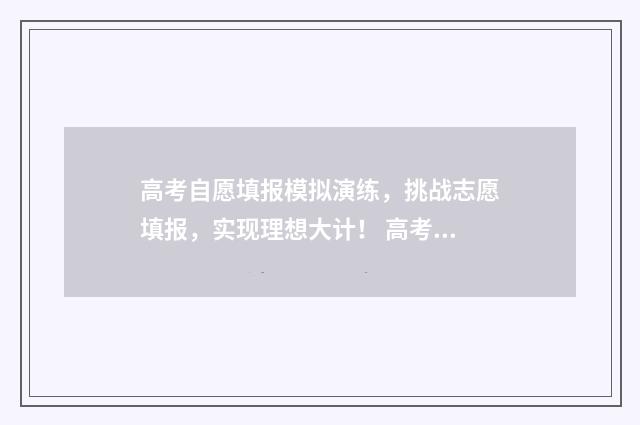 高考自愿填报模拟演练，挑战志愿填报，实现理想大计！ 高考自愿填报模板图片