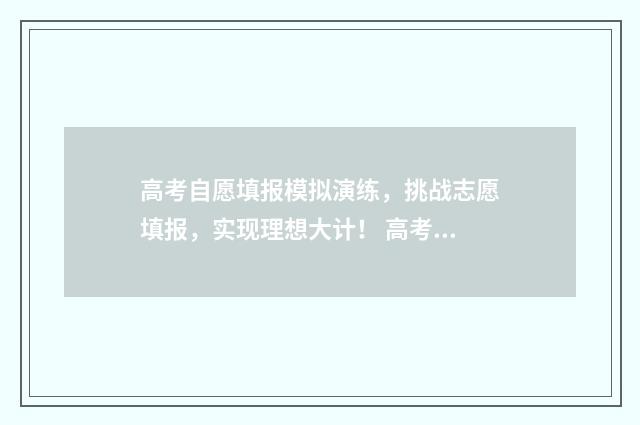 高考自愿填报模拟演练，挑战志愿填报，实现理想大计！ 高考自愿填报模板图片