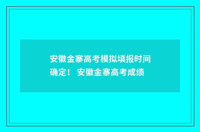 安徽金寨高考模拟填报时间确定！ 安徽金寨高考成绩