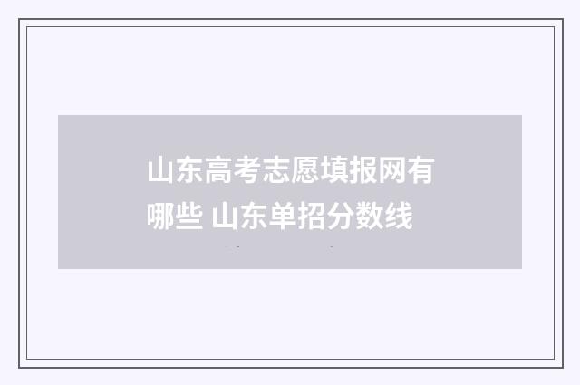 山东高考志愿填报网有哪些 山东单招分数线