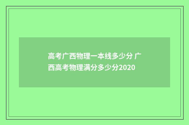 高考广西物理一本线多少分 广西高考物理满分多少分2020