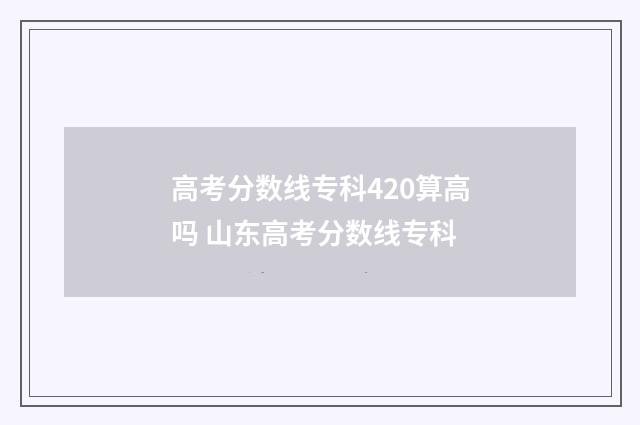 高考分数线专科420算高吗 山东高考分数线专科