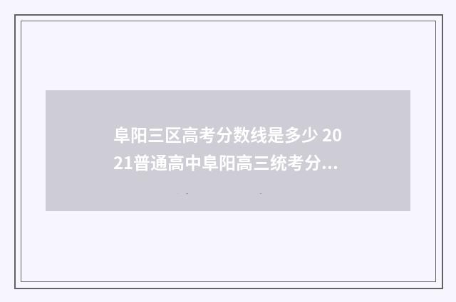 阜阳三区高考分数线是多少 2021普通高中阜阳高三统考分数线
