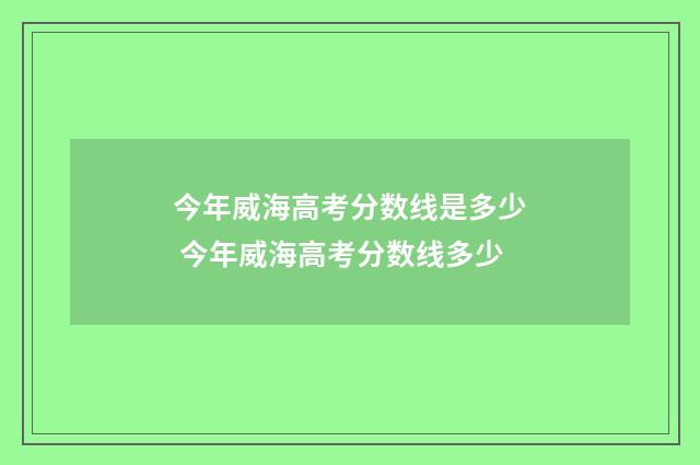 今年威海高考分数线是多少 今年威海高考分数线多少