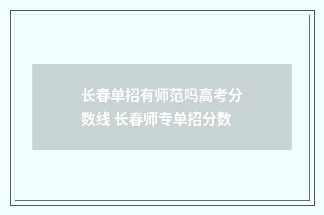 长春单招有师范吗高考分数线 长春师专单招分数