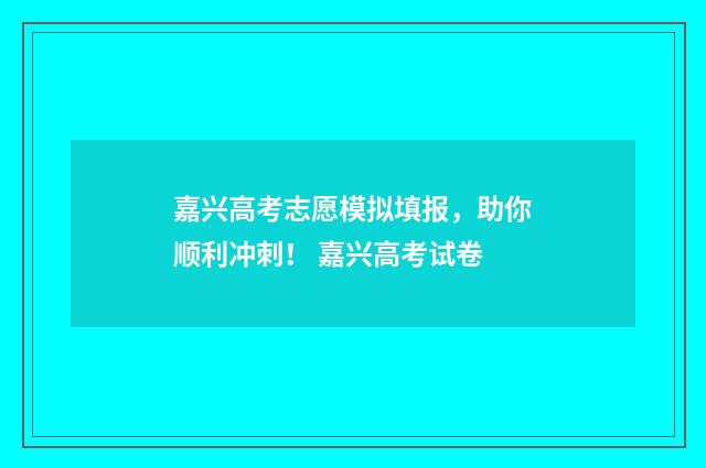 嘉兴高考志愿模拟填报，助你顺利冲刺！ 嘉兴高考试卷