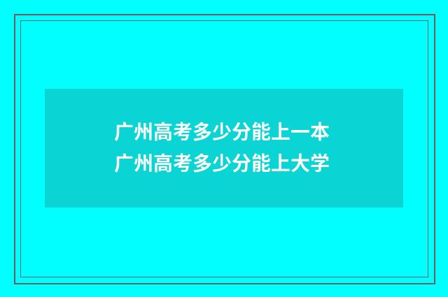 广州高考多少分能上一本 广州高考多少分能上大学