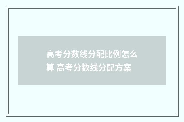高考分数线分配比例怎么算 高考分数线分配方案
