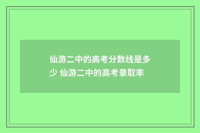 仙游二中的高考分数线是多少 仙游二中的高考录取率