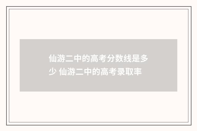 仙游二中的高考分数线是多少 仙游二中的高考录取率