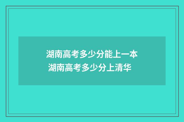 湖南高考多少分能上一本 湖南高考多少分上清华