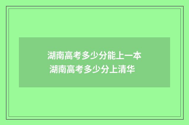 湖南高考多少分能上一本 湖南高考多少分上清华