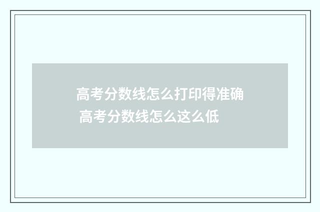 高考分数线怎么打印得准确 高考分数线怎么这么低
