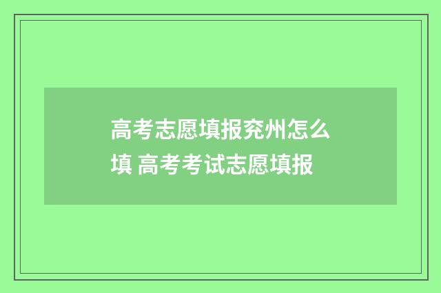 高考志愿填报兖州怎么填 高考考试志愿填报