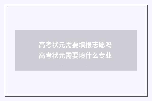 高考状元需要填报志愿吗 高考状元需要填什么专业