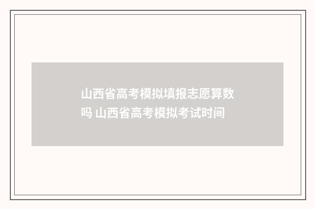 山西省高考模拟填报志愿算数吗 山西省高考模拟考试时间
