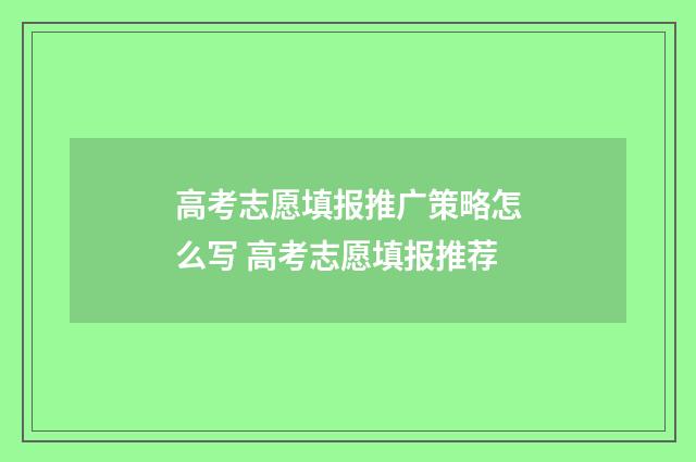 高考志愿填报推广策略怎么写 高考志愿填报推荐