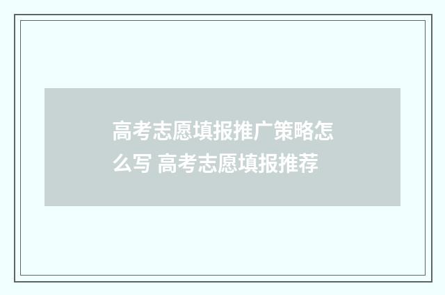 高考志愿填报推广策略怎么写 高考志愿填报推荐