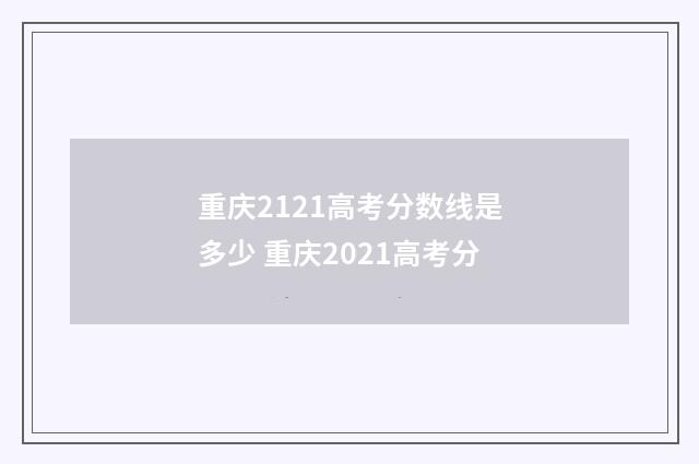 重庆2121高考分数线是多少 重庆2021高考分