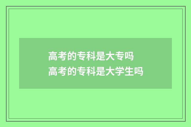 高考的专科是大专吗 高考的专科是大学生吗
