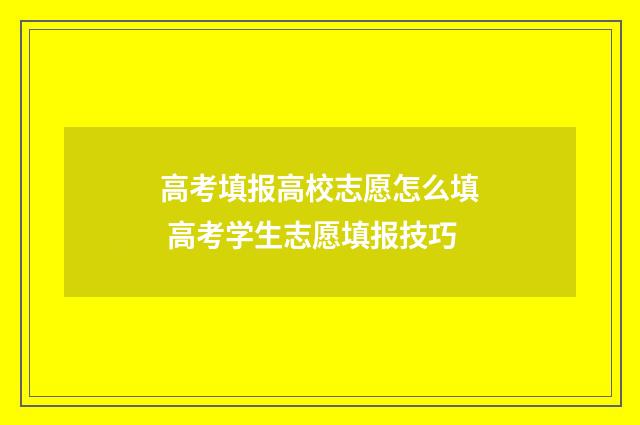 高考填报高校志愿怎么填 高考学生志愿填报技巧