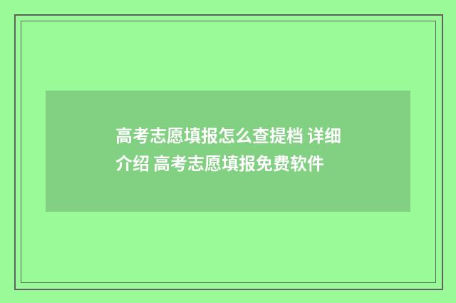 高考志愿填报怎么查提档 详细介绍 高考志愿填报免费软件