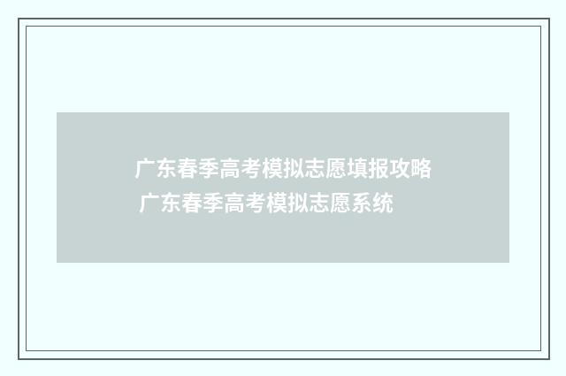广东春季高考模拟志愿填报攻略 广东春季高考模拟志愿系统