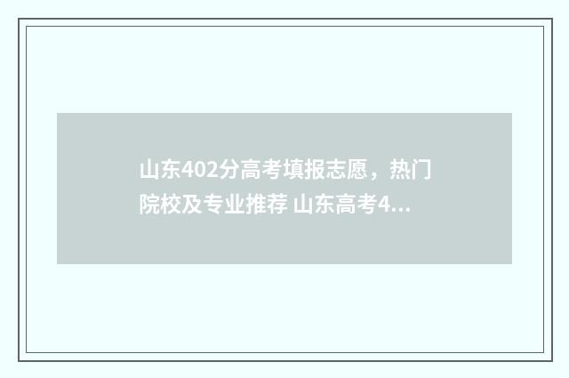 山东402分高考填报志愿，热门院校及专业推荐 山东高考428分