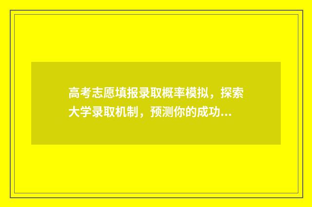 高考志愿填报录取概率模拟，探索大学录取机制，预测你的成功几率！ 高考志愿填报技巧