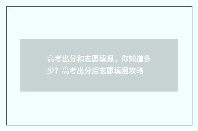 高考出分和志愿填报，你知道多少？高考出分后志愿填报攻略