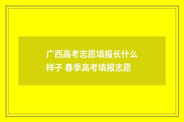 广西高考志愿填报长什么样子 春季高考填报志愿