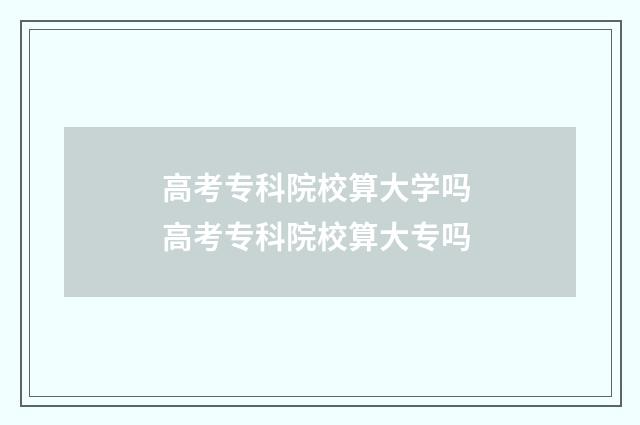 高考专科院校算大学吗 高考专科院校算大专吗