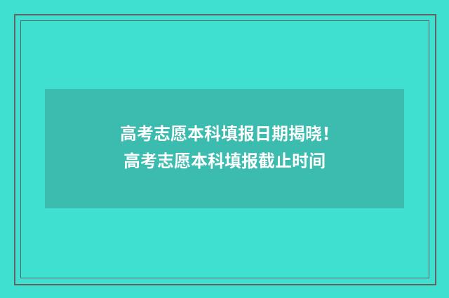高考志愿本科填报日期揭晓！ 高考志愿本科填报截止时间