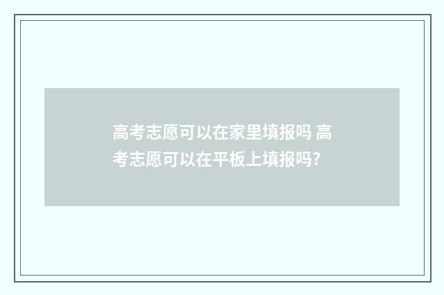 高考志愿可以在家里填报吗 高考志愿可以在平板上填报吗?
