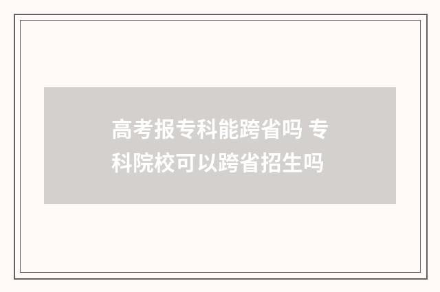 高考报专科能跨省吗 专科院校可以跨省招生吗