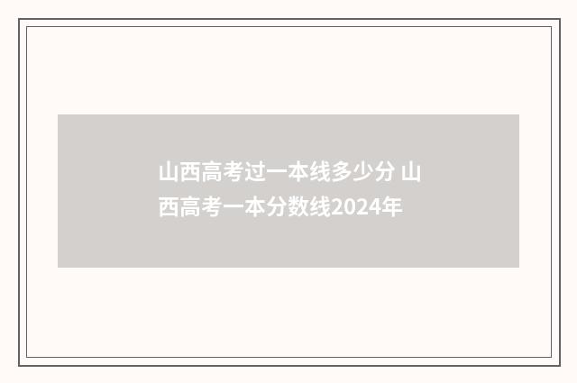 山西高考过一本线多少分 山西高考一本分数线2024年