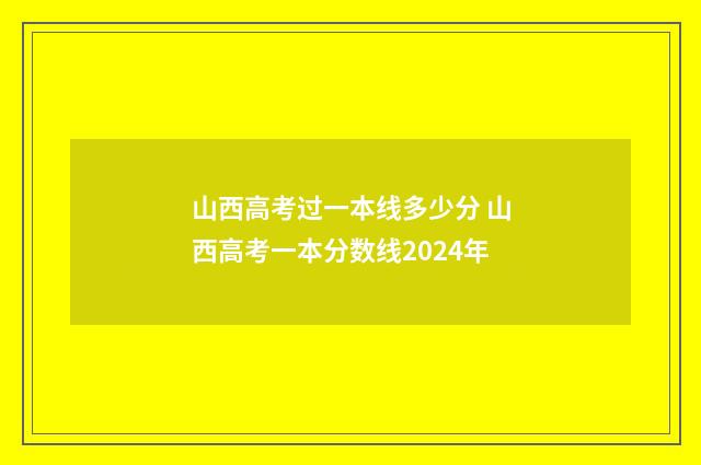 山西高考过一本线多少分 山西高考一本分数线2024年