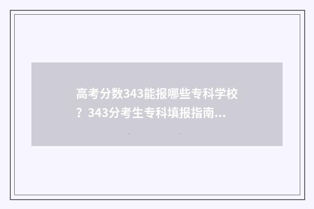 高考分数343能报哪些专科学校？343分考生专科填报指南 高考考334分能去哪些学校