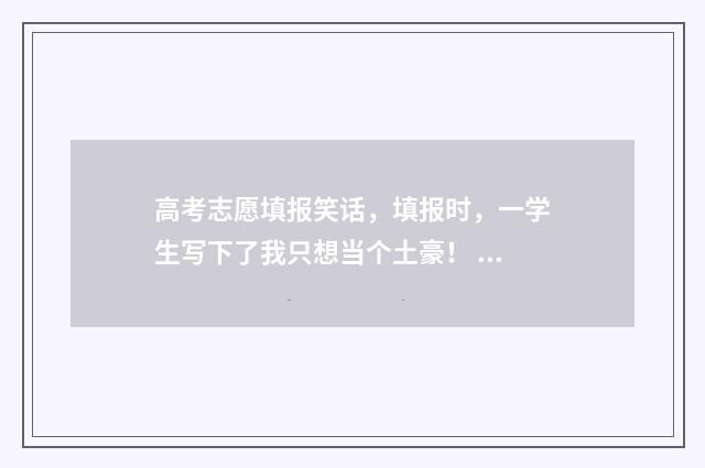 高考志愿填报笑话，填报时，一学生写下了我只想当个土豪！ 高考志愿填报解读视频