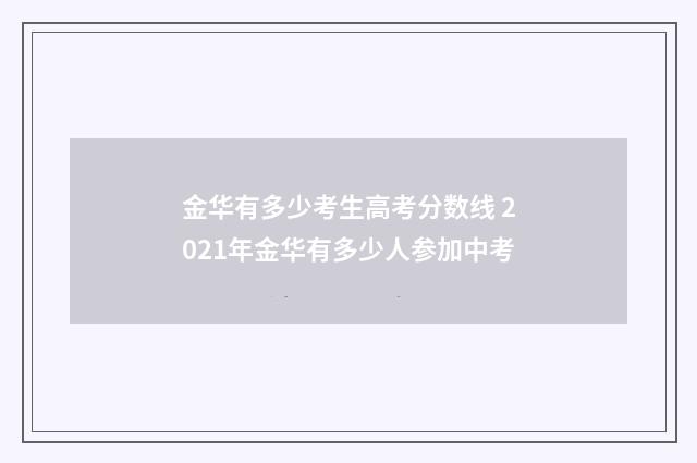 金华有多少考生高考分数线 2021年金华有多少人参加中考