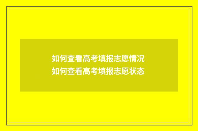 如何查看高考填报志愿情况 如何查看高考填报志愿状态