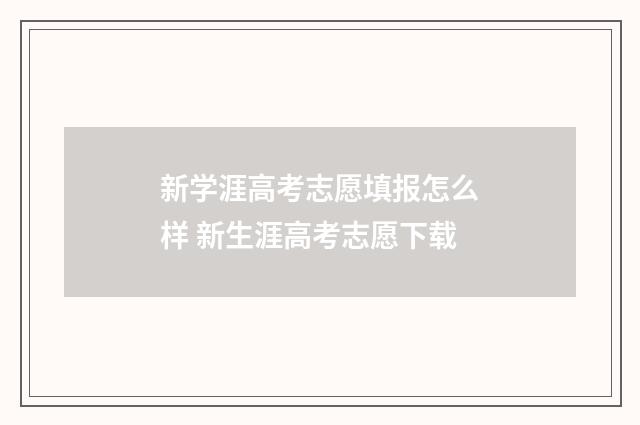 新学涯高考志愿填报怎么样 新生涯高考志愿下载