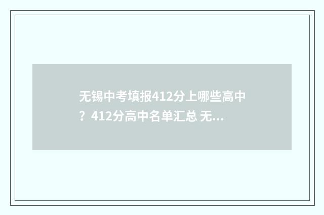 无锡中考填报412分上哪些高中？412分高中名单汇总 无锡中考填报志愿时间和截止时间